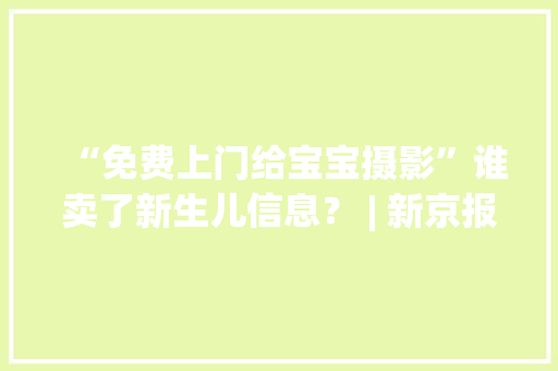 “免费上门给宝宝摄影”谁卖了新生儿信息？ | 新京报快评