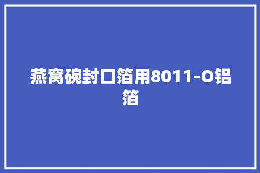 燕窝碗封口箔用8011-O铝箔