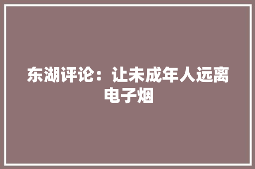 东湖评论：让未成年人远离电子烟
