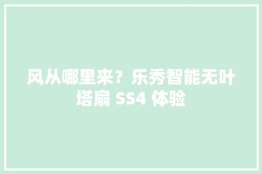 风从哪里来？乐秀智能无叶塔扇 SS4 体验