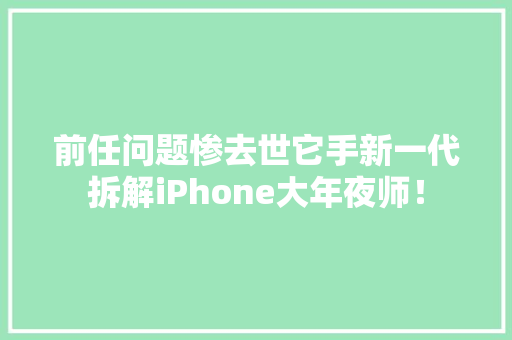 前任问题惨去世它手新一代拆解iPhone大年夜师！
