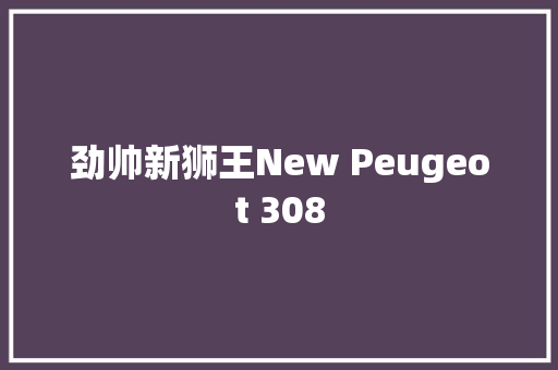劲帅新狮王New Peugeot 308