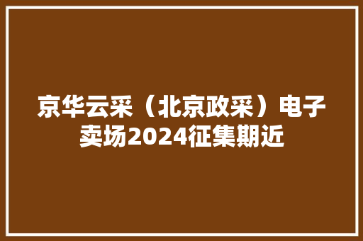 京华云采（北京政采）电子卖场2024征集期近
