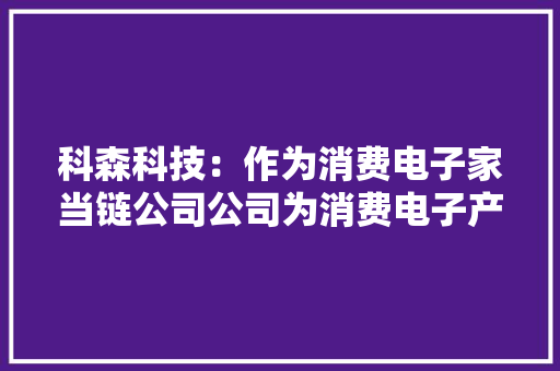 科森科技：作为消费电子家当链公司公司为消费电子产品供应结构件及相关组件