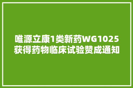 唯源立康1类新药WG1025获得药物临床试验赞成通知书