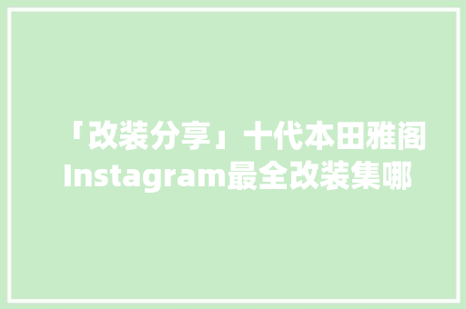 「改装分享」十代本田雅阁 Instagram最全改装集哪款是你的菜