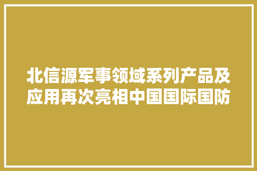 北信源军事领域系列产品及应用再次亮相中国国际国防电子博览会