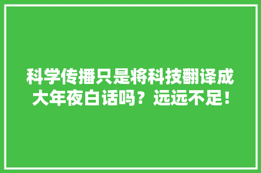 科学传播只是将科技翻译成大年夜白话吗？远远不足！