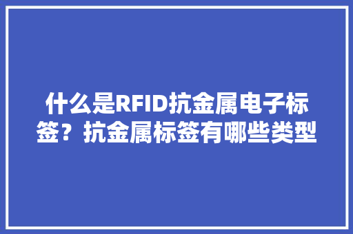 什么是RFID抗金属电子标签？抗金属标签有哪些类型？