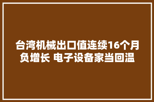 台湾机械出口值连续16个月负增长 电子设备家当回温