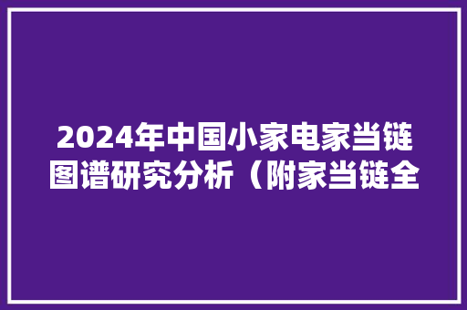 2024年中国小家电家当链图谱研究分析（附家当链全景图） 2024年中国小家电家当链图谱研究分析（附家当链全景图） 人工智能