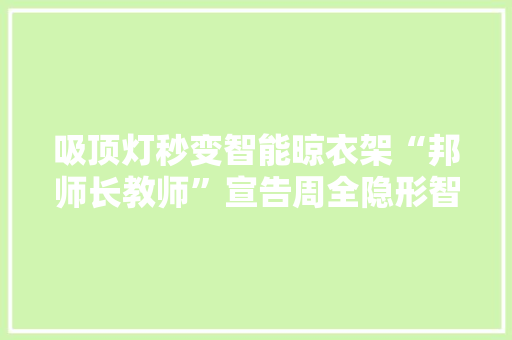 吸顶灯秒变智能晾衣架“邦师长教师”宣告周全隐形智感晾衣机新品 吸顶灯秒变智能晾衣架“邦师长教师”宣告周全隐形智感晾衣机新品 互联通信