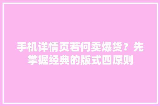 手机详情页若何卖爆货？先掌握经典的版式四原则 手机详情页若何卖爆货？先掌握经典的版式四原则 智能家居