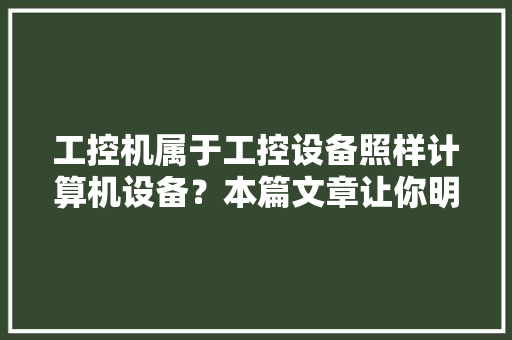 工控机属于工控设备照样计算机设备？本篇文章让你明白！ 工控机属于工控设备照样计算机设备？本篇文章让你明白！ 智能家居