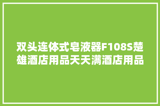 双头连体式皂液器F108S楚雄酒店用品天天满酒店用品 双头连体式皂液器F108S楚雄酒店用品天天满酒店用品 互联通信