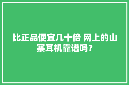 比正品便宜几十倍 网上的山寨耳机靠谱吗？ 比正品便宜几十倍 网上的山寨耳机靠谱吗？ 智能科技