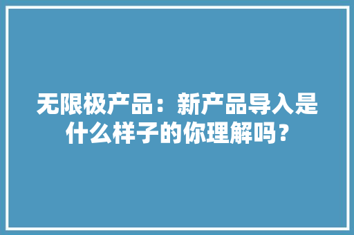 无限极产品：新产品导入是什么样子的你理解吗？