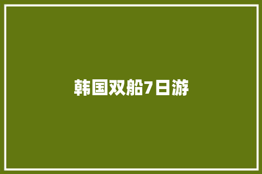 韩国双船7日游