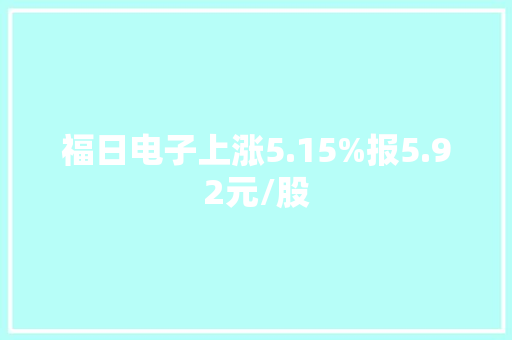 福日电子上涨5.15%报5.92元/股