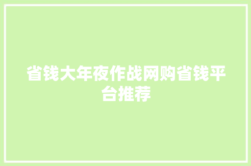 省钱大年夜作战网购省钱平台推荐 省钱大年夜作战网购省钱平台推荐 互联通信