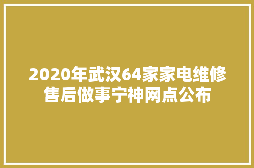 2020年武汉64家家电维修售后做事宁神网点公布