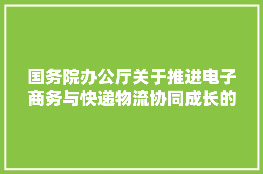 国务院办公厅关于推进电子商务与快递物流协同成长的意见