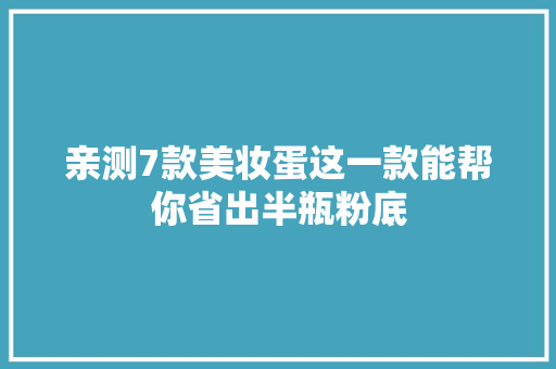 亲测7款美妆蛋这一款能帮你省出半瓶粉底 亲测7款美妆蛋这一款能帮你省出半瓶粉底 互联通信