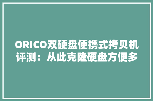ORICO双硬盘便携式拷贝机评测：从此克隆硬盘方便多了