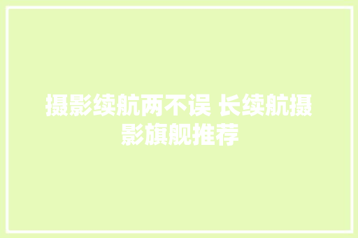 摄影续航两不误 长续航摄影旗舰推荐