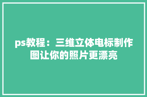 ps教程：三维立体电标制作图让你的照片更漂亮