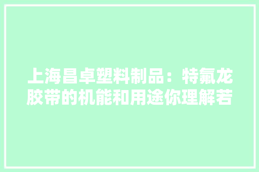 上海昌卓塑料制品：特氟龙胶带的机能和用途你理解若干？