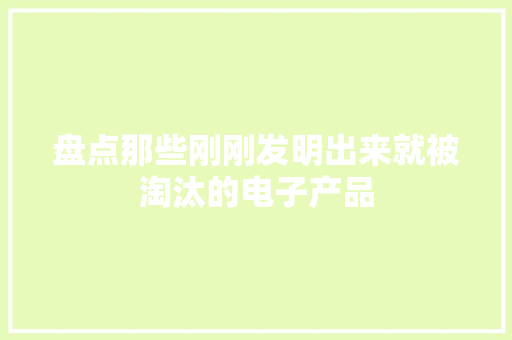 盘点那些刚刚发明出来就被淘汰的电子产品