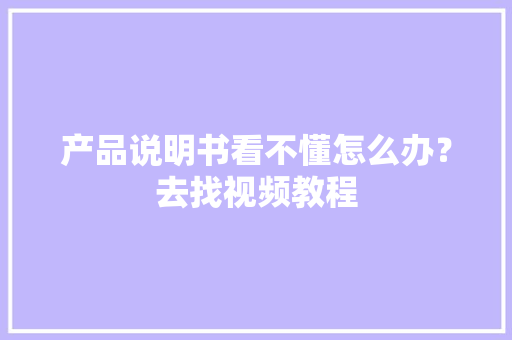 产品说明书看不懂怎么办？去找视频教程