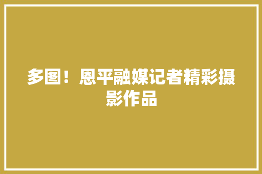 多图！恩平融媒记者精彩摄影作品 多图！恩平融媒记者精彩摄影作品 智能家居
