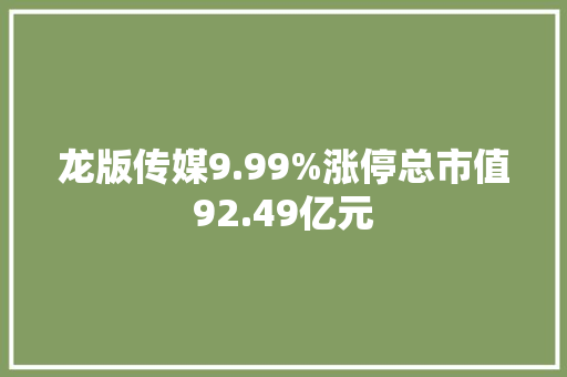 龙版传媒9.99%涨停总市值92.49亿元 龙版传媒9.99%涨停总市值92.49亿元 智能家居