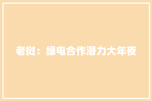 老挝：绿电合作潜力大年夜 老挝：绿电合作潜力大年夜 智能家居