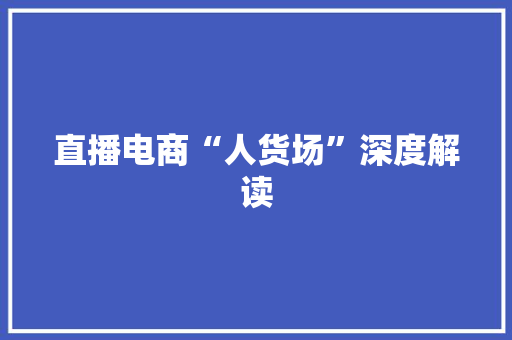 直播电商“人货场”深度解读 互联通信