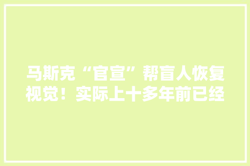 马斯克“官宣”帮盲人恢复视觉！实际上十多年前已经有相关产品了 马斯克“官宣”帮盲人恢复视觉！实际上十多年前已经有相关产品了 互联通信