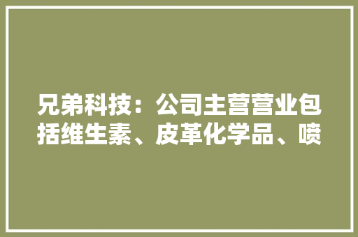 兄弟科技：公司主营营业包括维生素、皮革化学品、喷鼻香精喷鼻香料、医药等产品的研发、分娩与发卖未涉及智能物流