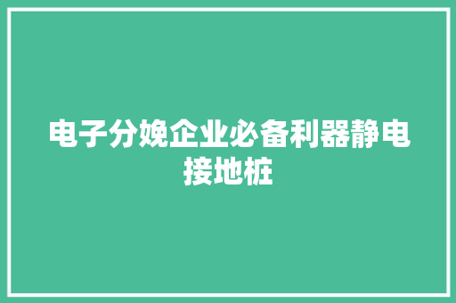电子分娩企业必备利器静电接地桩