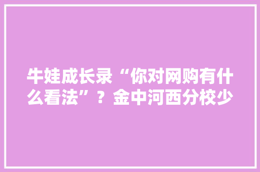 牛娃成长录“你对网购有什么看法”？金中河西分校少年“英语演说家”机警作答征服评委 牛娃成长录“你对网购有什么看法”？金中河西分校少年“英语演说家”机警作答征服评委 人工智能