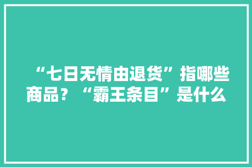 “七日无情由退货”指哪些商品？“霸王条目”是什么？详解来了→