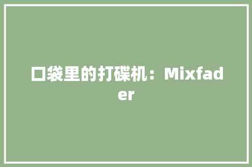 口袋里的打碟机：Mixfader 口袋里的打碟机：Mixfader 智能科技