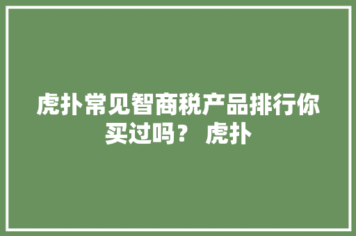 虎扑常见智商税产品排行你买过吗？ 虎扑 虎扑常见智商税产品排行你买过吗？ 虎扑 智能科技