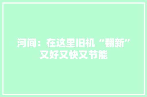 河间：在这里旧机“翻新”又好又快又节能