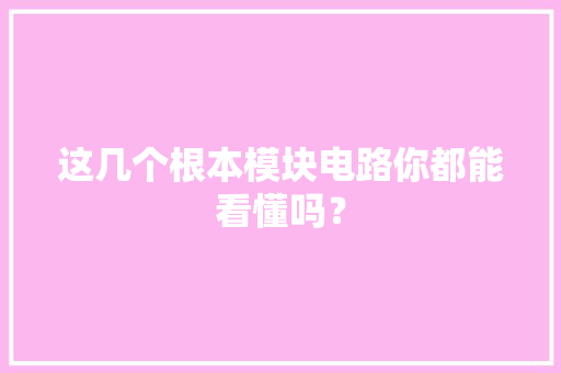 这几个根本模块电路你都能看懂吗？