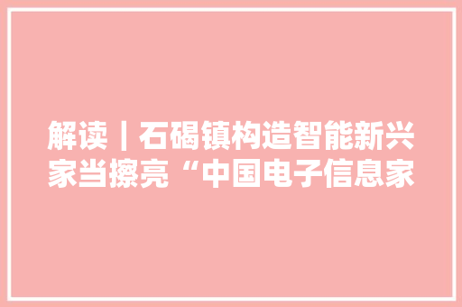 解读｜石碣镇构造智能新兴家当擦亮“中国电子信息家当名镇”品牌 解读｜石碣镇构造智能新兴家当擦亮“中国电子信息家当名镇”品牌 互联通信