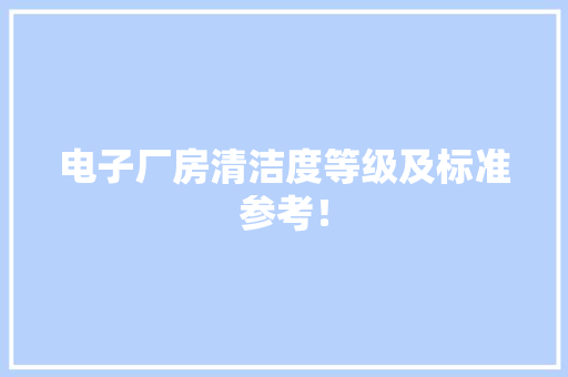 电子厂房清洁度等级及标准参考！ 电子厂房清洁度等级及标准参考！ 人工智能