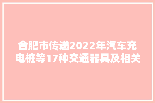 合肥市传递2022年汽车充电桩等17种交通器具及相关产品质量市级监督抽查结果 合肥市传递2022年汽车充电桩等17种交通器具及相关产品质量市级监督抽查结果 智能科技