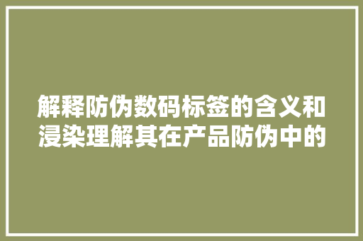 解释防伪数码标签的含义和浸染理解其在产品防伪中的应用